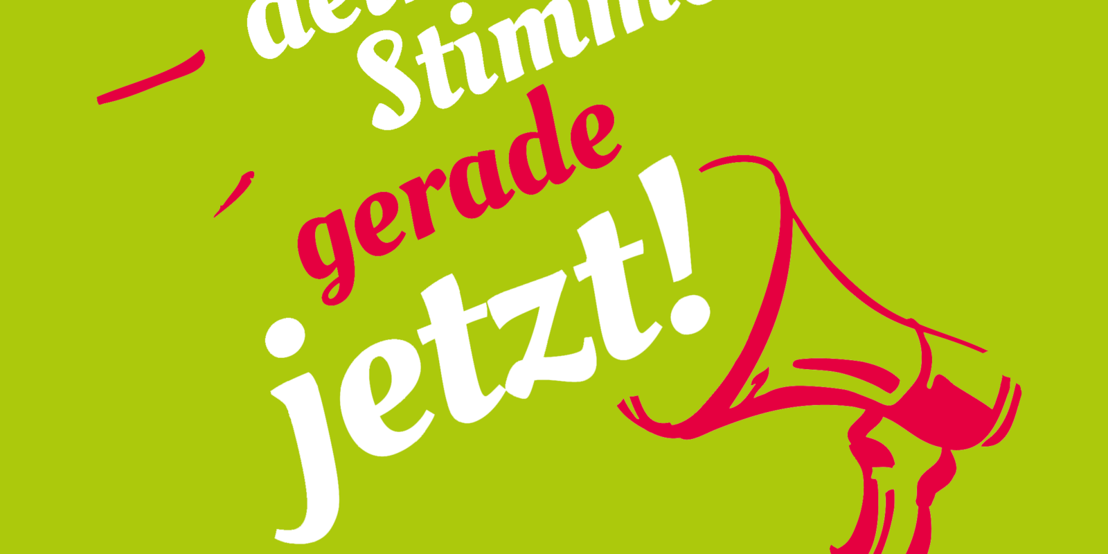 Deine Stimme – gerade jetzt!